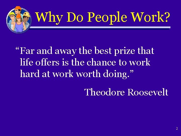 Why Do People Work? “Far and away the best prize that life offers is