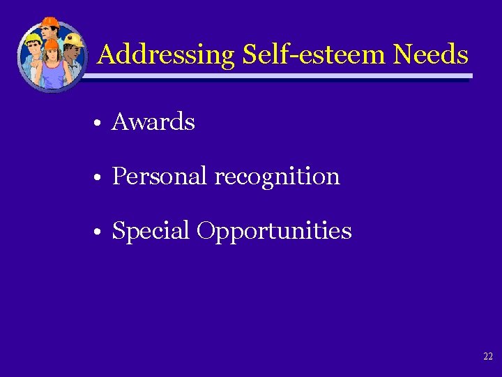 Addressing Self-esteem Needs • Awards • Personal recognition • Special Opportunities 22 