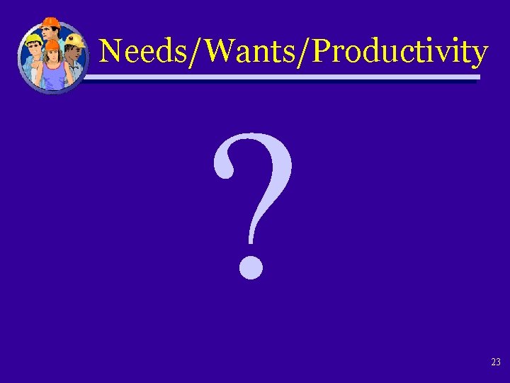 Needs/Wants/Productivity ? 23 
