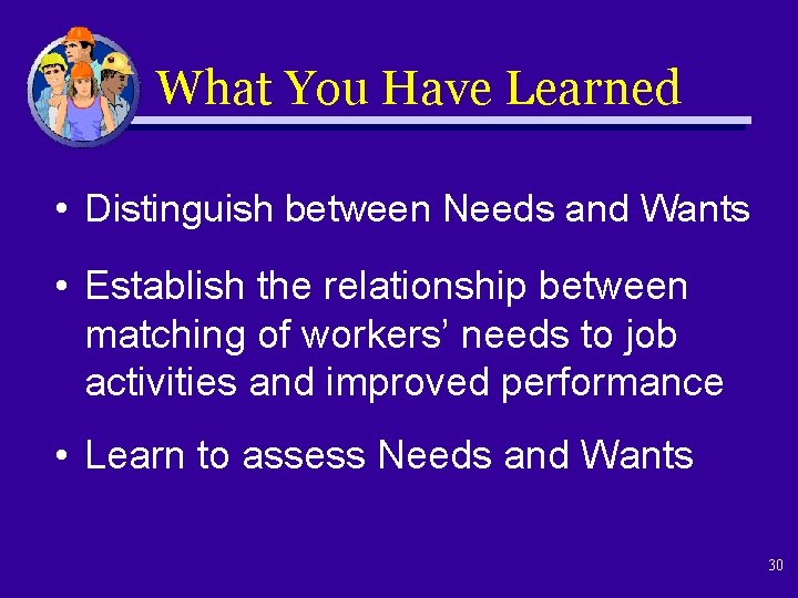 What You Have Learned • Distinguish between Needs and Wants • Establish the relationship