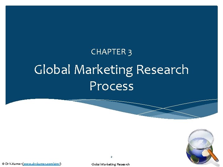 CHAPTER 3 Global Marketing Research Process 2 © Dr V. Kumar (www. drvkumar. com/gmr)