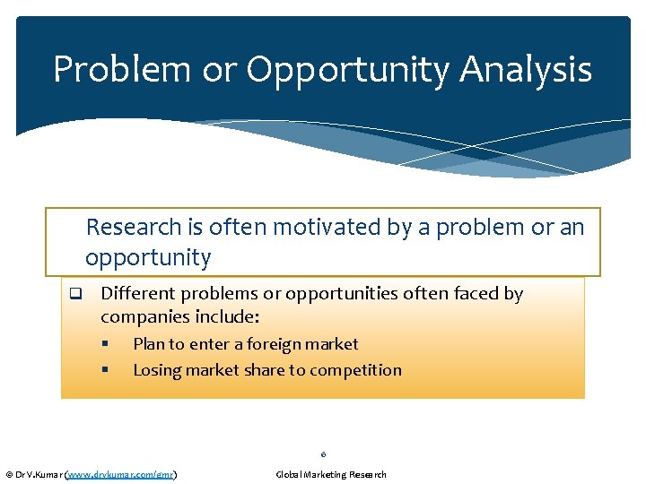 Problem or Opportunity Analysis Research is often motivated by a problem or an opportunity