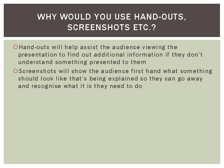 WHY WOULD YOU USE HAND-OUTS, SCREENSHOTS ETC. ? Hand-outs will help assist the audience