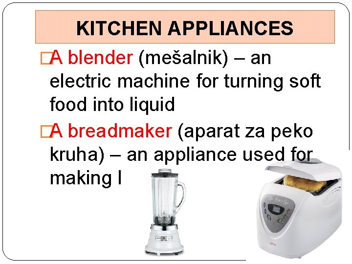 KITCHEN APPLIANCES �A blender (mešalnik) – an electric machine for turning soft food into