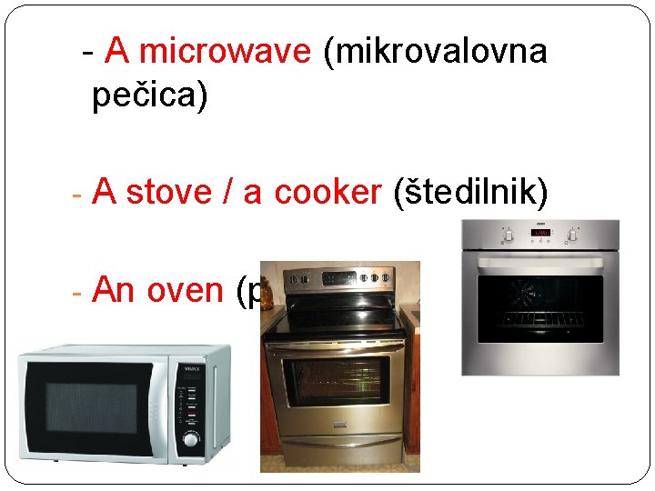 - A microwave (mikrovalovna pečica) - A stove / a cooker (štedilnik) - An