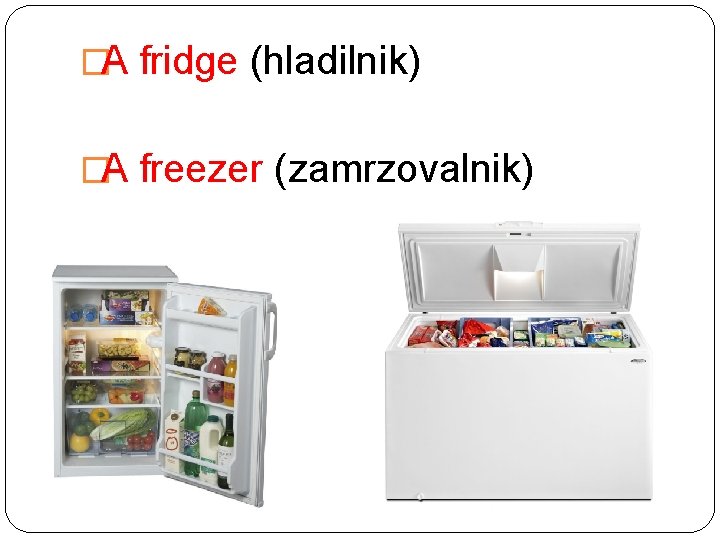 �A fridge (hladilnik) �A freezer (zamrzovalnik) 