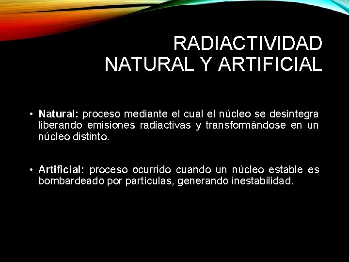 RADIACTIVIDAD NATURAL Y ARTIFICIAL • Natural: proceso mediante el cual el núcleo se desintegra