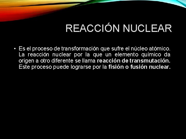 REACCIÓN NUCLEAR • Es el proceso de transformación que sufre el núcleo atómico. La