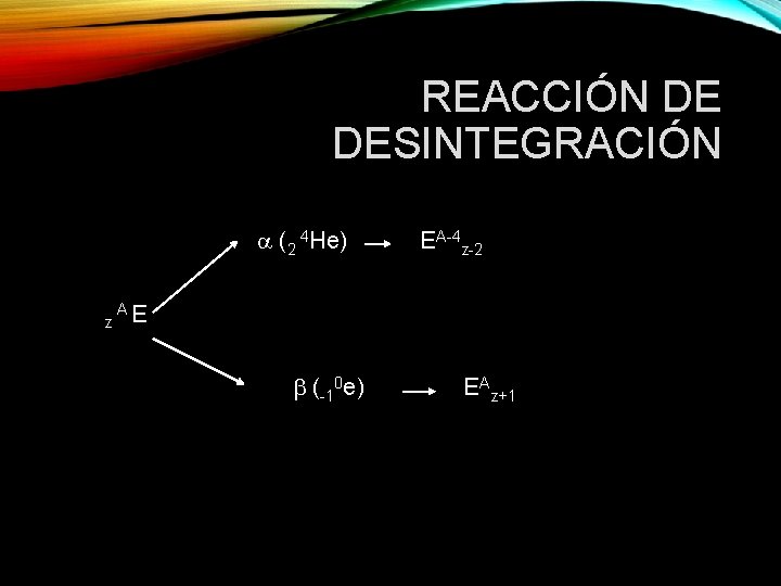 REACCIÓN DE DESINTEGRACIÓN (2 4 He) z EA-4 z-2 AE (-10 e) EAz+1 