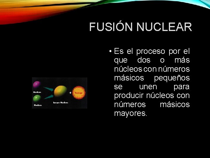 FUSIÓN NUCLEAR • Es el proceso por el que dos o más núcleos con
