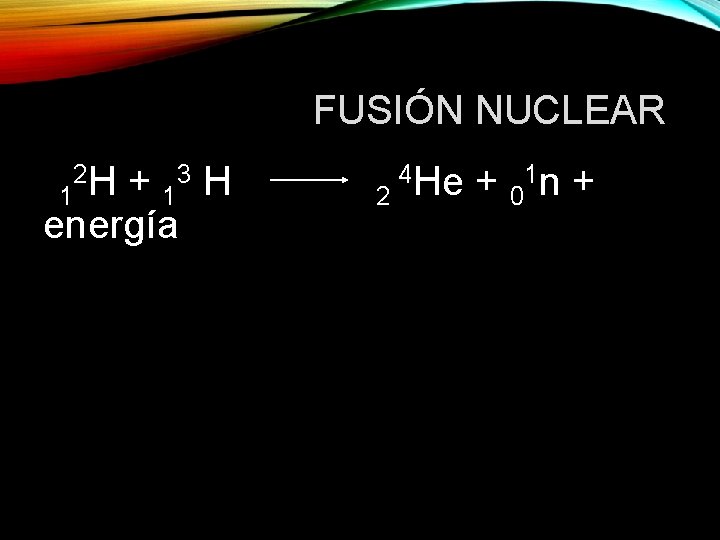 FUSIÓN NUCLEAR 2 H 3 H + 1 1 energía 2 4 He +