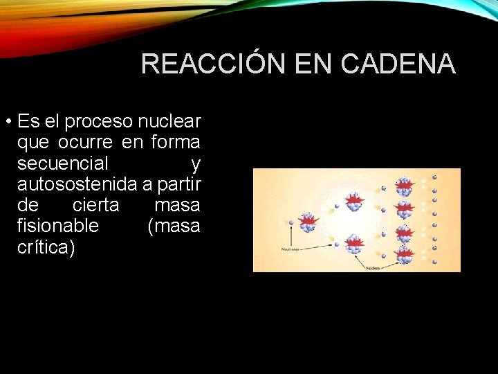 REACCIÓN EN CADENA • Es el proceso nuclear que ocurre en forma secuencial y