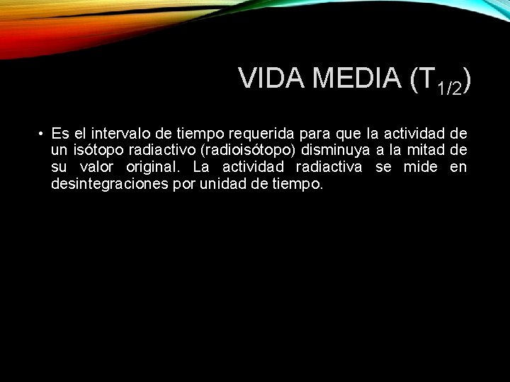 VIDA MEDIA (T 1/2) • Es el intervalo de tiempo requerida para que la