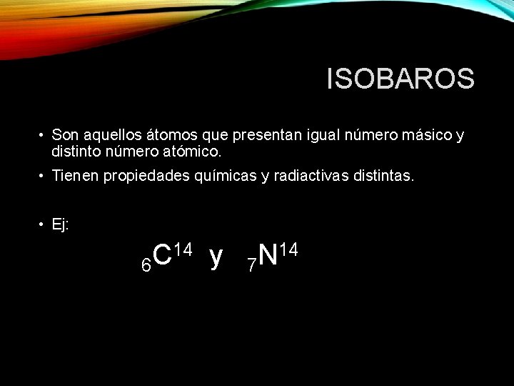 ISOBAROS • Son aquellos átomos que presentan igual número másico y distinto número atómico.