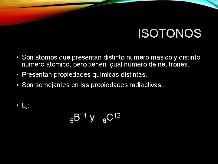 ISOTONOS • Son átomos que presentan distinto número másico y distinto número atómico, pero