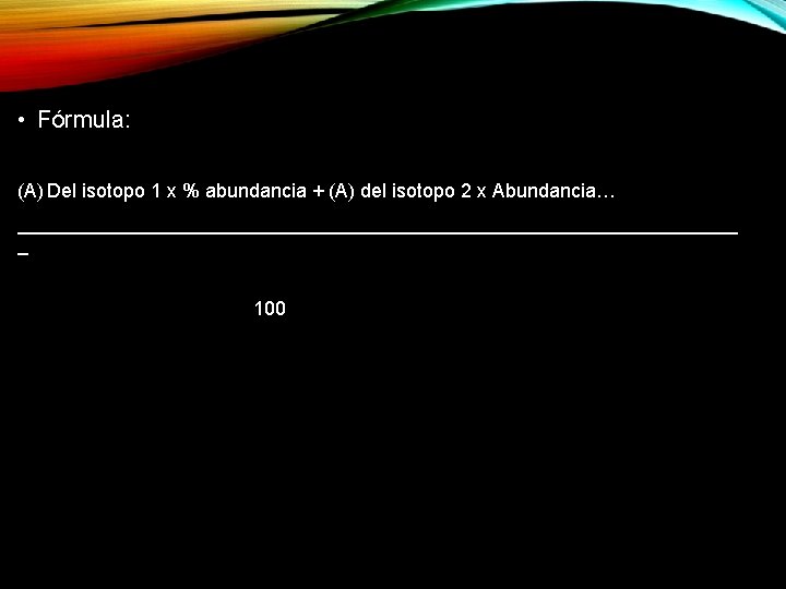  • Fórmula: (A) Del isotopo 1 x % abundancia + (A) del isotopo