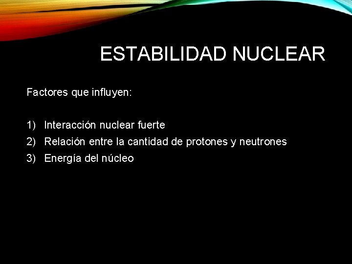 ESTABILIDAD NUCLEAR Factores que influyen: 1) Interacción nuclear fuerte 2) Relación entre la cantidad