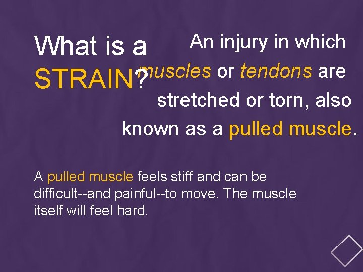 An injury in which What is a muscles or tendons are STRAIN? stretched or