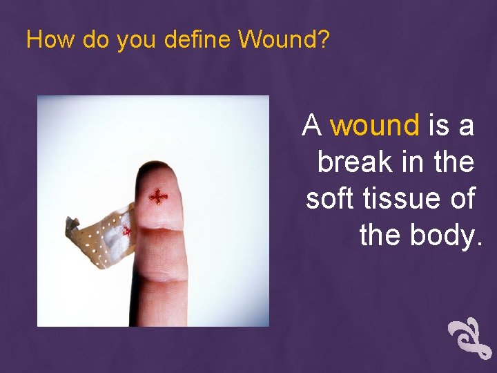 How do you define Wound? A wound is a break in the soft tissue