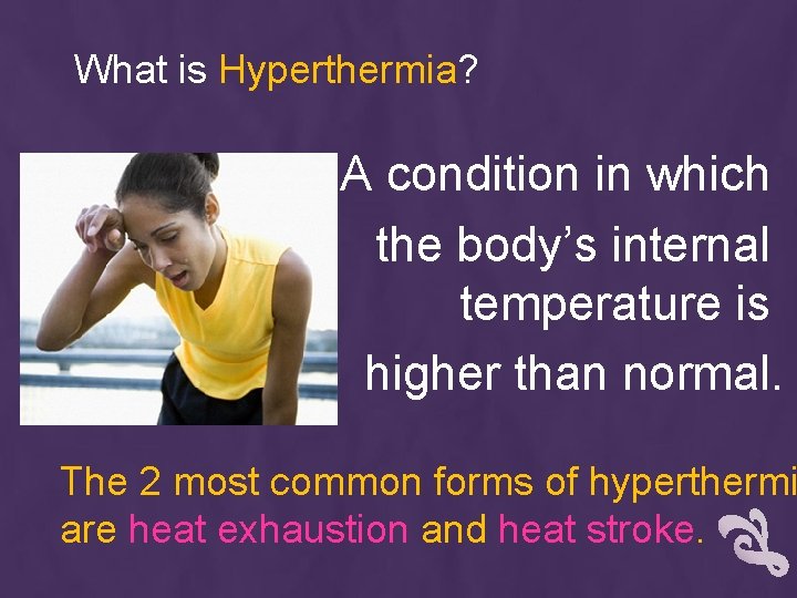 What is Hyperthermia? A condition in which the body’s internal temperature is higher than