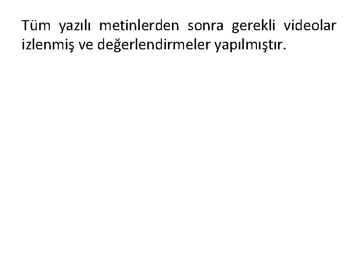 Tüm yazılı metinlerden sonra gerekli videolar izlenmiş ve değerlendirmeler yapılmıştır. 