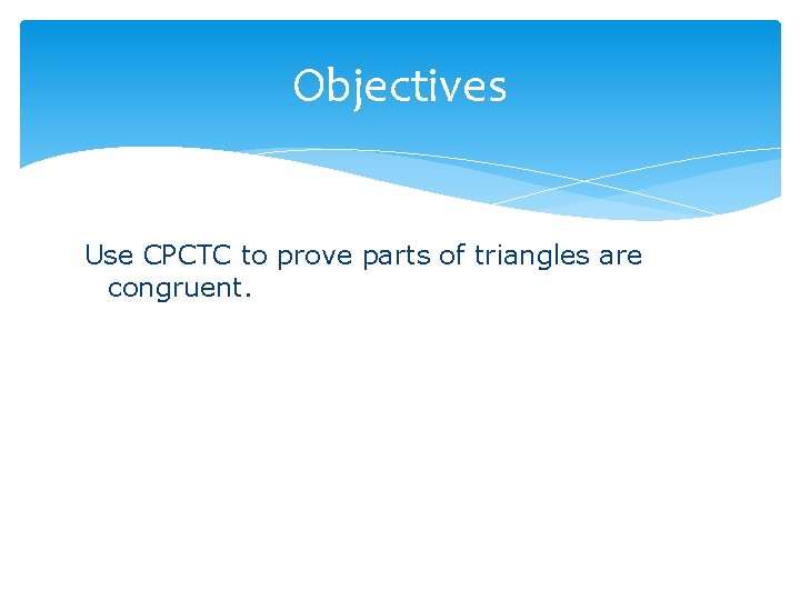 Objectives Use CPCTC to prove parts of triangles are congruent. Objectives Use CPCTC to prove parts of triangles are congruent.
