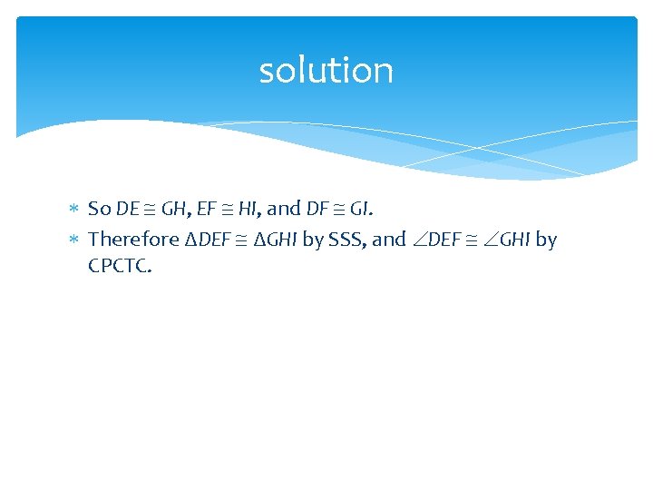 solution So DE GH, EF HI, and DF GI. Therefore ∆DEF ∆GHI by SSS, solution So DE GH, EF HI, and DF GI. Therefore ∆DEF ∆GHI by SSS,
