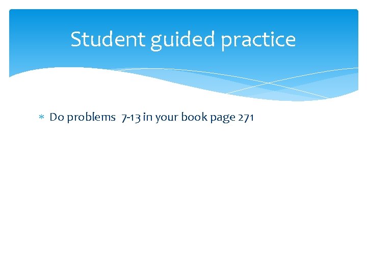 Student guided practice Do problems 7 -13 in your book page 271 Student guided practice Do problems 7 -13 in your book page 271