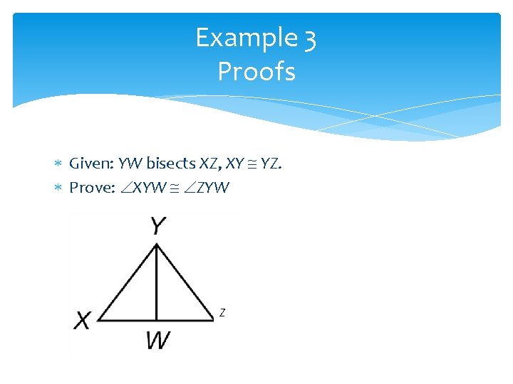 Example 3 Proofs Given: YW bisects XZ, XY YZ. Prove: XYW ZYW Z Example 3 Proofs Given: YW bisects XZ, XY YZ. Prove: XYW ZYW Z