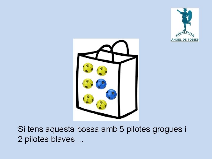 Si tens aquesta bossa amb 5 pilotes grogues i 2 pilotes blaves. . .