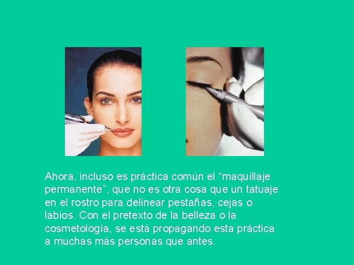 Ahora, incluso es práctica común el “maquillaje permanente”, que no es otra cosa que