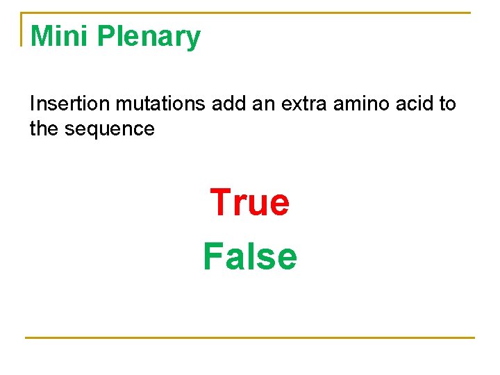 Mini Plenary Insertion mutations add an extra amino acid to the sequence True False
