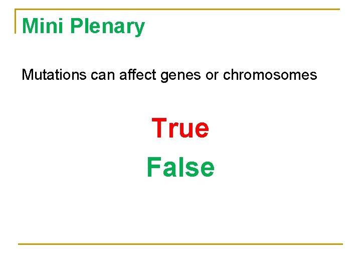 Mini Plenary Mutations can affect genes or chromosomes True False 