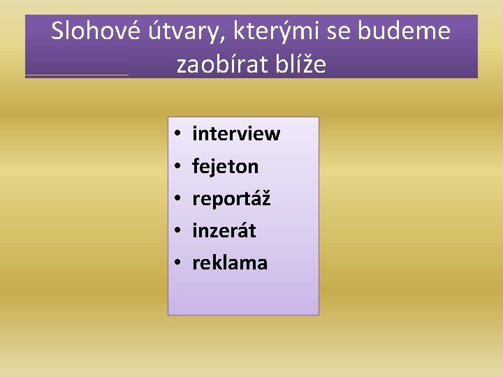 Slohové útvary, kterými se budeme zaobírat blíže • • • interview fejeton reportáž inzerát