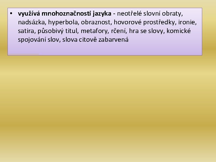  • využívá mnohoznačnosti jazyka - neotřelé slovní obraty, nadsázka, hyperbola, obraznost, hovorové prostředky,