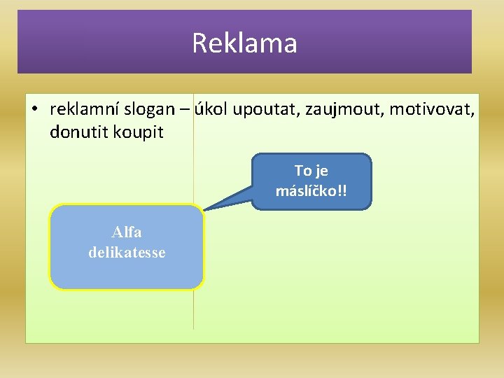 Reklama • reklamní slogan – úkol upoutat, zaujmout, motivovat, donutit koupit To je máslíčko!!