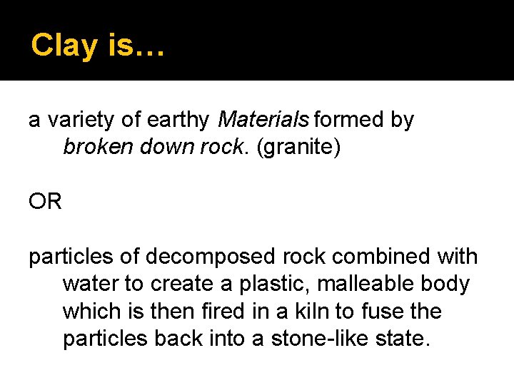Clay is… a variety of earthy Materials formed by broken down rock. (granite) OR