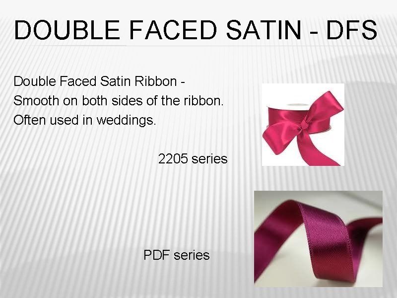 DOUBLE FACED SATIN - DFS Double Faced Satin Ribbon Smooth on both sides of DOUBLE FACED SATIN - DFS Double Faced Satin Ribbon Smooth on both sides of