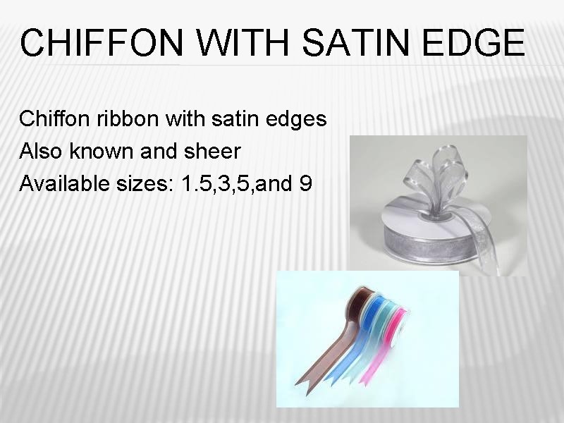 CHIFFON WITH SATIN EDGE Chiffon ribbon with satin edges Also known and sheer Available CHIFFON WITH SATIN EDGE Chiffon ribbon with satin edges Also known and sheer Available