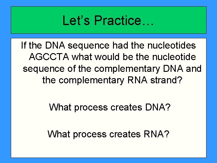 Let’s Practice… If the DNA sequence had the nucleotides AGCCTA what would be the