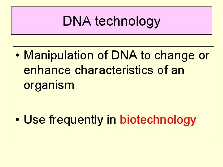 DNA technology • Manipulation of DNA to change or enhance characteristics of an organism