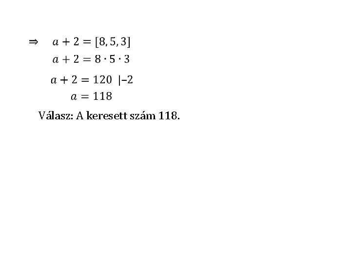  • Válasz: A keresett szám 118. 