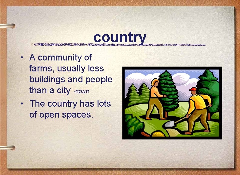 country • A community of farms, usually less buildings and people than a city