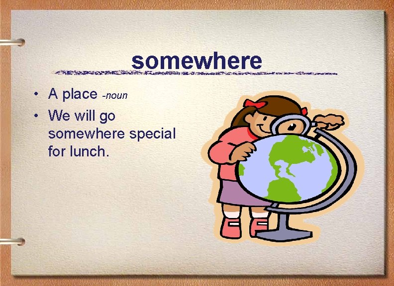 somewhere • A place -noun • We will go somewhere special for lunch. 
