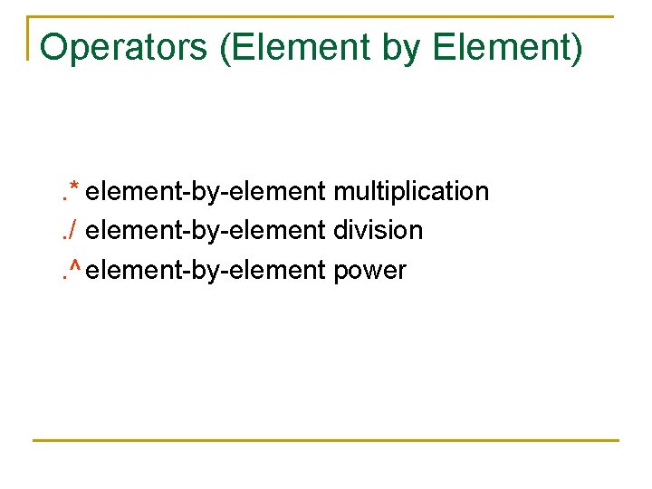 Operators (Element by Element) . * element-by-element multiplication. / element-by-element division. ^ element-by-element power Operators (Element by Element) . * element-by-element multiplication. / element-by-element division. ^ element-by-element power