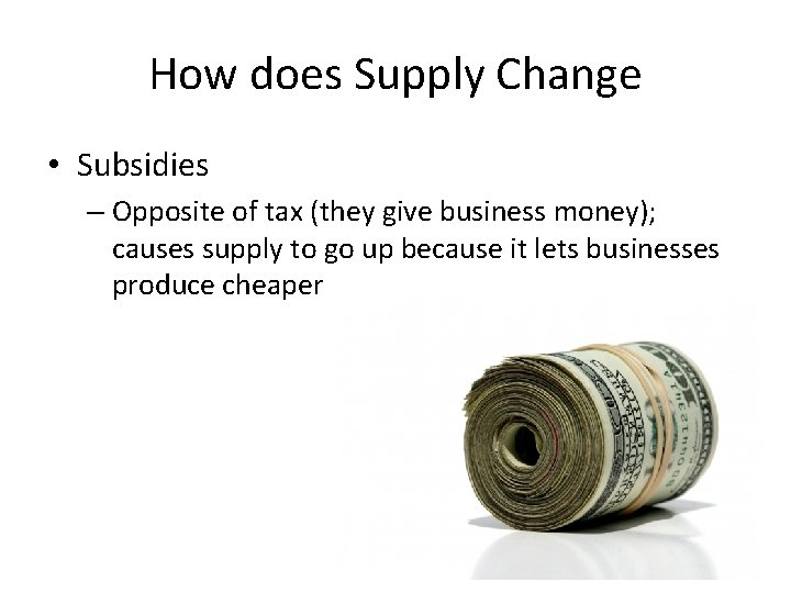 How does Supply Change • Subsidies – Opposite of tax (they give business money);