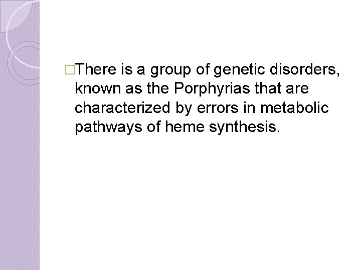 �There is a group of genetic disorders, known as the Porphyrias that are characterized