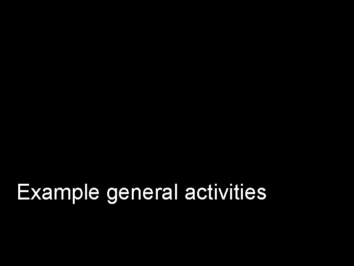 Example general activities 