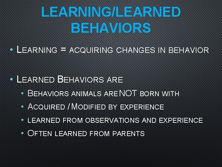 LEARNING/LEARNED BEHAVIORS • LEARNING = ACQUIRING CHANGES IN BEHAVIOR • LEARNED BEHAVIORS ARE •