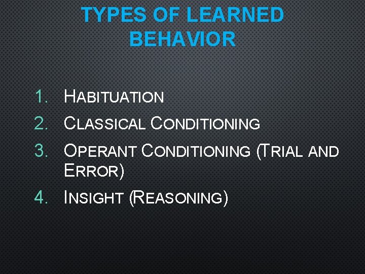 TYPES OF LEARNED BEHAVIOR 1. 2. 3. HABITUATION CLASSICAL CONDITIONING OPERANT CONDITIONING (TRIAL AND